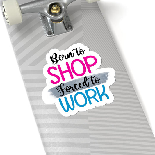 Born to Shop Forced to Work Vinyl Sticker | Funny Quote, Waterproof Glossy/Matte