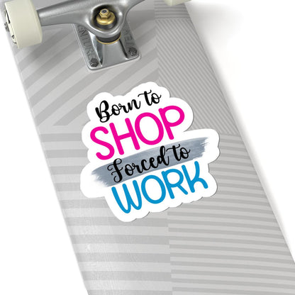 Born to Shop Forced to Work Vinyl Sticker | Funny Quote, Waterproof Glossy/Matte
