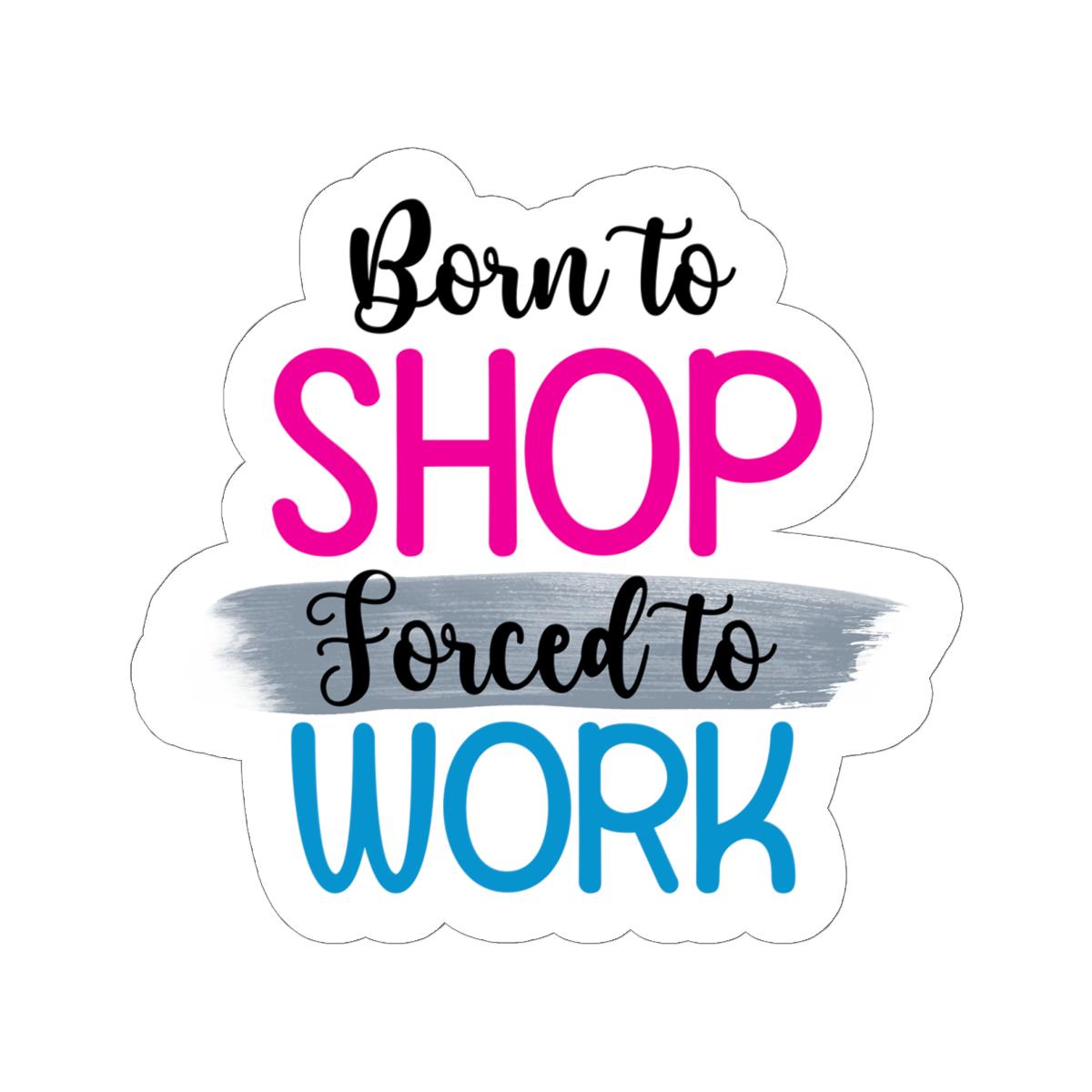 Born to Shop Forced to Work Vinyl Sticker | Funny Quote, Waterproof Glossy/Matte