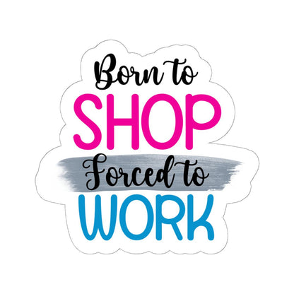 Born to Shop Forced to Work Vinyl Sticker | Funny Quote, Waterproof Glossy/Matte